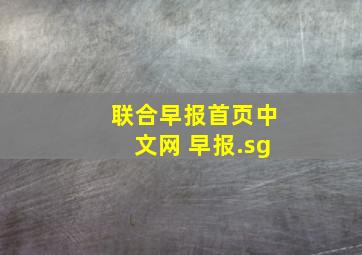 联合早报首页中文网 早报.sg